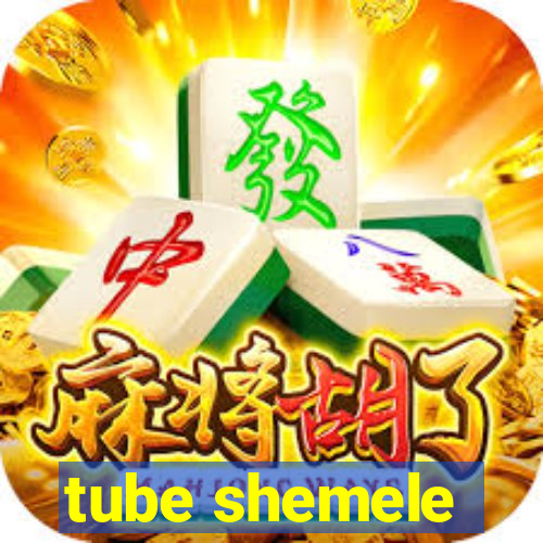 tube shemele